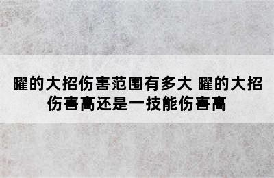 曜的大招伤害范围有多大 曜的大招伤害高还是一技能伤害高